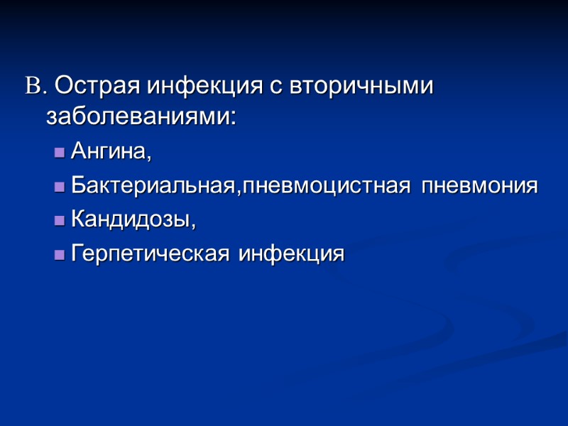 В. Острая инфекция с вторичными заболеваниями: Ангина,  Бактериальная,пневмоцистная пневмония Кандидозы,  Герпетическая инфекция